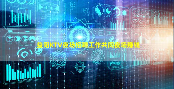 益阳KTV夜场招聘工作共同夜场赚钱